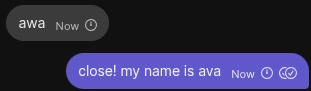 Screenshot of a chat interface containing only two messages.
Message 1, received from the point of view of the screenshot taker, reads: "awa". The second message is a response to the previous message by the person taking the screenshot, reading "close! my name is ava".