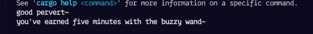Screenshot of Terminal interface. Text:
See 'cargo help <command>' for more information on a specific command.
good pervert~
you've earned five minutes with the buzzy wand~