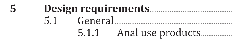 A table of contents
5. Design requirements
5.1 General
5.1.1 Anal use products