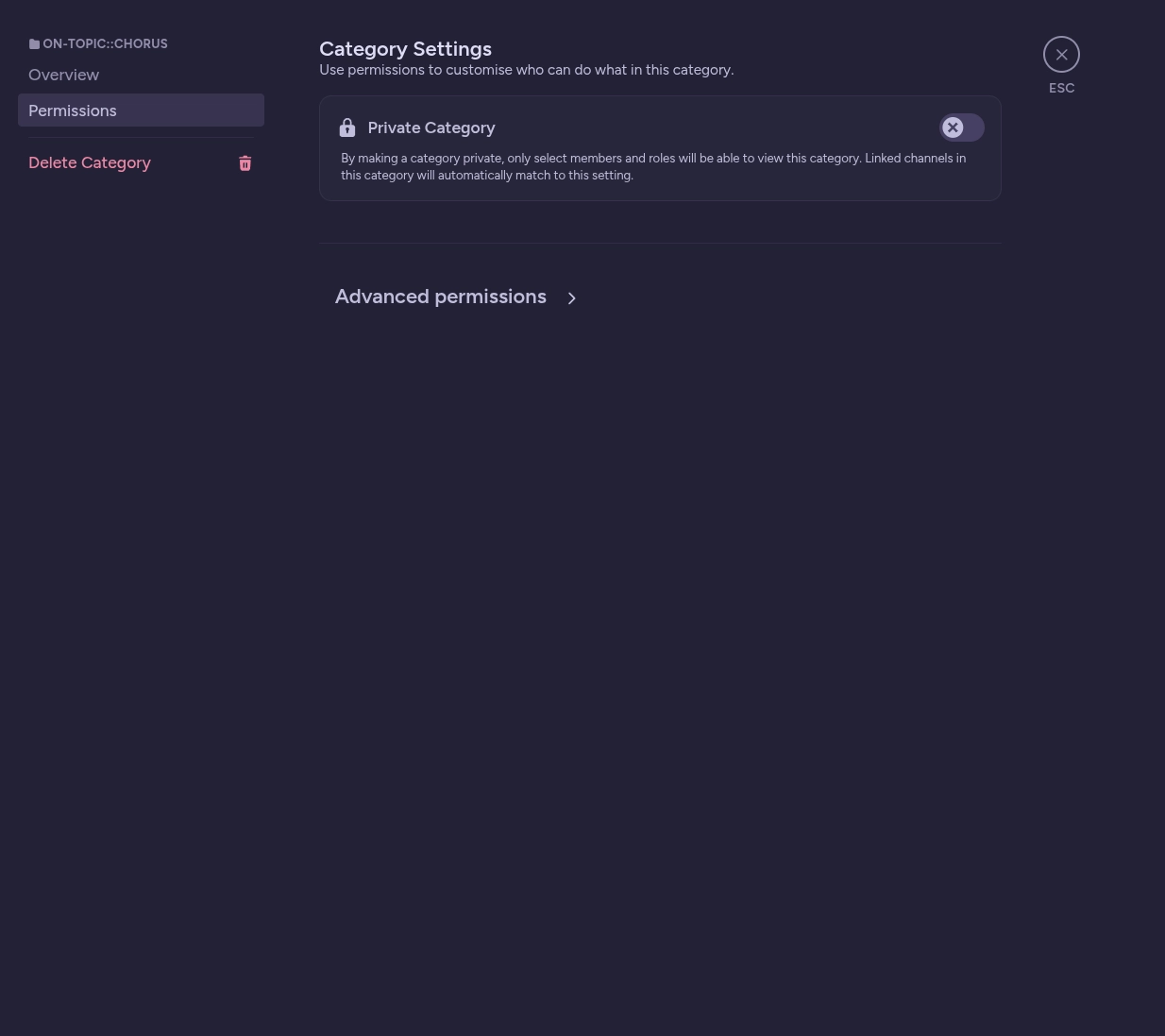 Screenshot of a Discord category settings interface with a dark blue-gray background. The left sidebar shows the category name ON-TOPIC::CHORUS with three menu options: Overview, Permissions, and Delete Category. There is a "Private Category" section with a lock icon and toggle switch in the off position, shown in light gray. The description text states "By making a category private, only select members and roles will be able to view this category. Linked channels in this category will automatically match to this setting." At the bottom of the main panel is an Advanced permissions expandable section with a right-pointing arrow. In the top right corner is a circular X button with ESC label for closing the dialog.